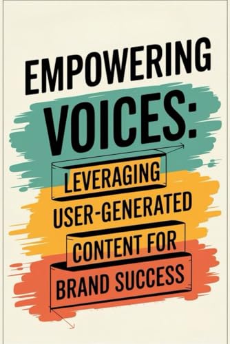 Empowering Voices: Leveraging User-Generated Content for Brand Success von Independently published