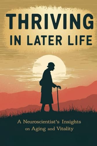 Thriving in Later Life: A Neuroscientist’s Insights on Aging and Vitality