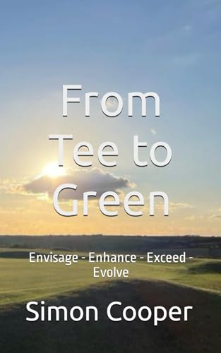 From Tee to Green: Envisage - Enhance - Exceed - Evolve von Independently published