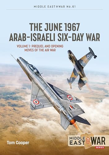 The June 1967 Arab-israeli Six-day War: Prequel and Opening Moves of the Air War (1) (Middle East @ War, 61, Band 1)