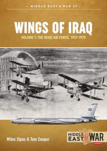 Wings of Iraq: The Iraqi Air Force, 1931-2003: Volume 1 - The Iraqi Air Force, 1931-1970 (Middle East at War)