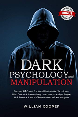 Dark Psychology and Manipulation: Discover 40 Covert Emotional Manipulation Techniques, Mind Control & Brainwashing. Learn How to Analyze People, NLP Secret & Science of Persuasion to Influence Anyone Dark Psychology and Manipulation: Discover 40 Covert Emotional Manipulation Techniques, Mind Control & Brainwashing. Learn How to Analyze People, NLP Secret & Science of Persuasion to Influence Anyone