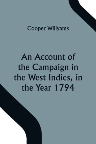 An Account of the Campaign in the West Indies, in the Year 1794 Under the Command of their Excellencies Lieutenant General Sir Charles Grey, K.B., and Vice Admiral Sir John Jervis, K.B