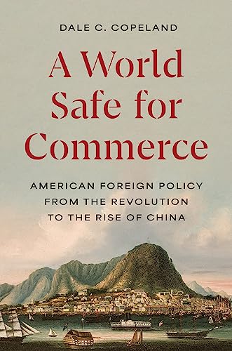 A World Safe for Commerce: American Foreign Policy from the Revolution to the Rise of China (Princeton Studies in International History and Politics, 209)