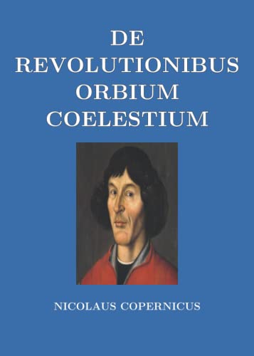 De Revolutionibus Orbium Coelestium (On the revolutions of the heavenly spheres) (Full Latin Edition)