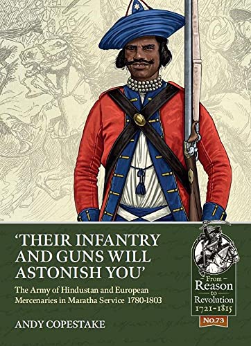 'Their Infantry and Guns Will Astonish You': The Army of Hindustan and European Mercenaries in Maratha Service 1780-1803 (Reason to Revolution 1721-1815, 73) von Helion & Company