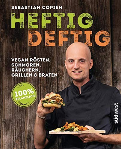 Heftig deftig: Vegan rösten, schmoren, räuchern, grillen und braten - 100% pflanzlich