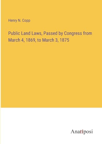 Public Land Laws, Passed by Congress from March 4, 1869, to March 3, 1875 von Anatiposi Verlag