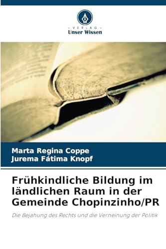 Frühkindliche Bildung im ländlichen Raum in der Gemeinde Chopinzinho/PR: Die Bejahung des Rechts und die Verneinung der Politik von Verlag Unser Wissen