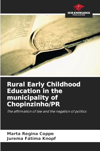 Rural Early Childhood Education in the municipality of Chopinzinho/PR: The affirmation of law and the negation of politics von Our Knowledge Publishing
