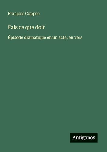 Fais ce que doit: Épisode dramatique en un acte, en vers Fais ce que doit: Épisode dramatique en un acte, en vers von Antigonos Verlag