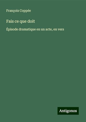 Fais ce que doit: Épisode dramatique en un acte, en vers Fais ce que doit: Épisode dramatique en un acte, en vers von Antigonos Verlag