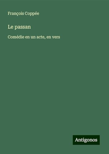 Le passan: Comédie en un acte, en vers Le passan: Comédie en un acte, en vers von Antigonos Verlag