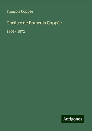 Théâtre de François Coppée: 1869 - 1872 Théâtre de François Coppée: 1869 - 1872 von Antigonos Verlag