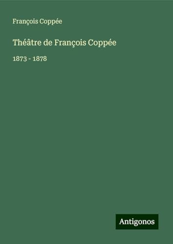 Théâtre de François Coppée: 1873 - 1878 Théâtre de François Coppée: 1873 - 1878 von Antigonos Verlag