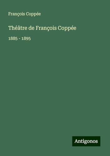 Théâtre de François Coppée: 1885 - 1895 Théâtre de François Coppée: 1885 - 1895 von Antigonos Verlag