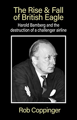 The Rise & Fall of British Eagle: Harold Bamberg and the destruction of a challenger airline von SunRise Publishing