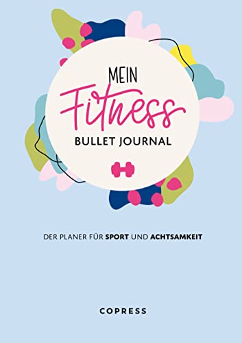 Mein Fitness Bullet Journal. Der Planer für Sport und Achtsamkeit. So bringst du mehr Bewegung & Entspannung in deinen Alltag: Dein individuelles Trainingstagebuch mit Habit Tracker & Motivationstipps von Copress Sport