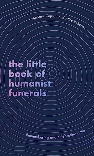 The Little Book of Humanist Funerals: Remembering and celebrating a life