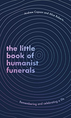 The Little Book of Humanist Funerals: Remembering and celebrating a life