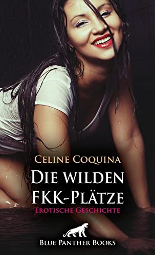 Die wilden FKK-Plätze | Erotische Geschichte + 2 weitere Geschichten: Heiß und spritzig ... (Love, Passion & Sex)