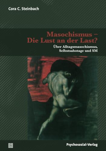 Masochismus – Die Lust an der Last?: Über Alltagsmasochismus, Selbstsabotage und SM (Forschung psychosozial) von Psychosozial Verlag GbR