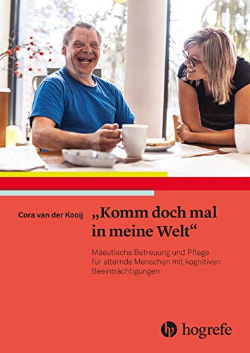 „Komm doch mal in meine Welt“: Mäeutische Betreuung und Pflege für alternde Menschen mit kognitiven Beeinträchtigungen „Komm doch mal in meine Welt“: Mäeutische Betreuung und Pflege für alternde Menschen mit kognitiven Beeinträchtigungen
