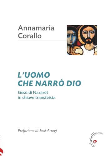 L'uomo che narrò Dio. Gesù di Nazaret in chiave transteista von Gabrielli Editori