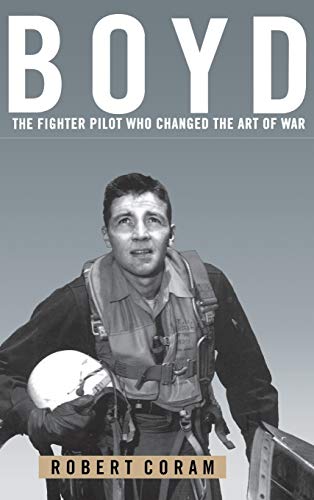 Boyd: The Fighter Pilot Who Changed the Art of War von LITTLE, BROWN