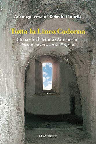 Tutta la linea Cadorna. Storia Architettura Armamenti. Itinerari di un museo all'aperto Tutta la linea Cadorna. Storia Architettura Armamenti. Itinerari di un museo all'aperto