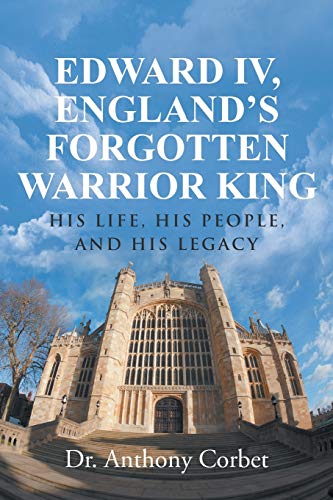 Edward IV, England's Forgotten Warrior King: His Life, His People, and His Legacy von iUniverse