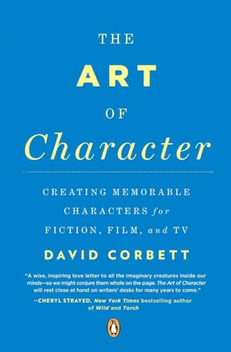 The Art of Character: Creating Memorable Characters for Fiction, Film, and TV