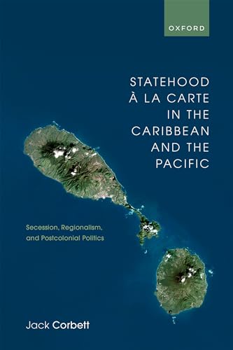 Statehood À La Carte in the Caribbean and the Pacific: Secession, Regionalism, and Postcolonial Politics