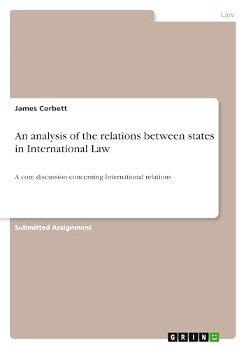 An analysis of the relations between states in International Law: A core discussion concerning International relations von GRIN Verlag