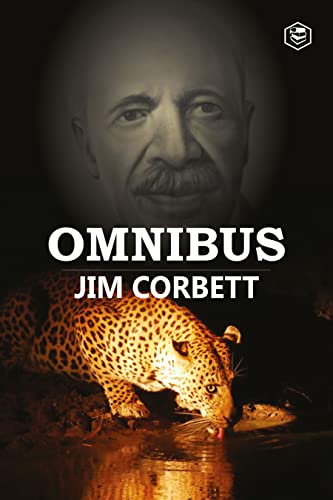 Jim Corbett Omnibus: Man Eaters of Kumaon; The Man-Eating Leopard of Rudraprayag & My India Jim Corbett Omnibus: Man Eaters of Kumaon; The Man-Eating Leopard of Rudraprayag & My India