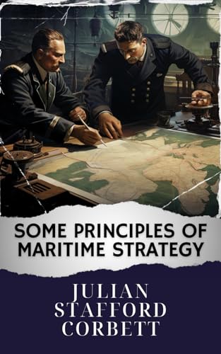 Some Principles of Maritime Strategy: Mastering Naval Warfare Principles. Navigating Maritime Strategy Concepts for Victory. The Original Classic (annotated)