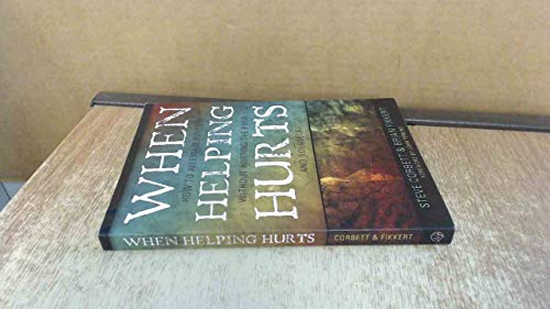 When Helping Hurts: Alleviating Poverty Without Hurting the Poor. . .and Yourself: How to Alleviate Poverty Without Hurting the Poor... and Yourself