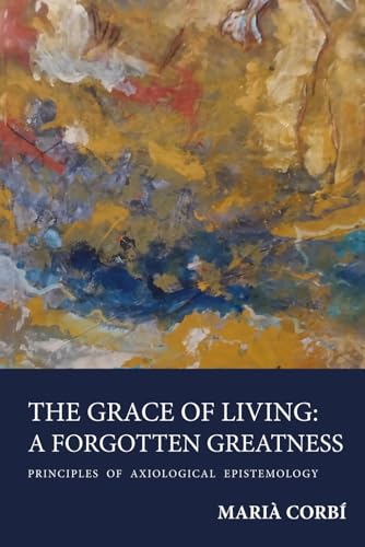 The grace of living: a forgotten greatness.: Principles of axiological epistemology von Independently published