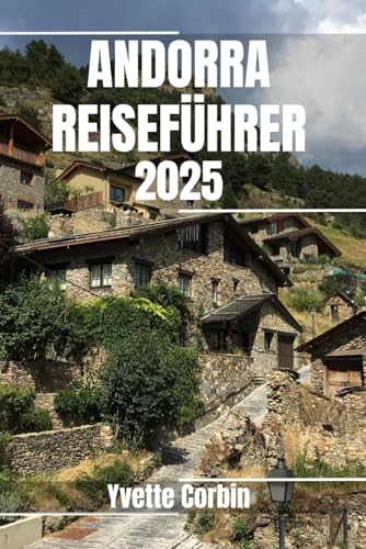 ANDORRA REISEFÜHRER 2025: Entdecken Sie Andorras Unterkünfte, gastronomische Genüsse und Unterhaltung. Praktische Tipps und lokale Einblicke von Independently published
