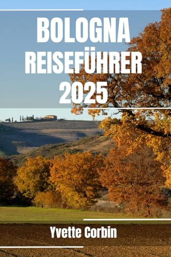 BOLOGNA REISEFÜHRER 2025: Entdecken Sie Bolognas Unterkünfte, gastronomische Genüsse und Unterhaltung. Praktische Tipps und lokale Einblicke von Independently published
