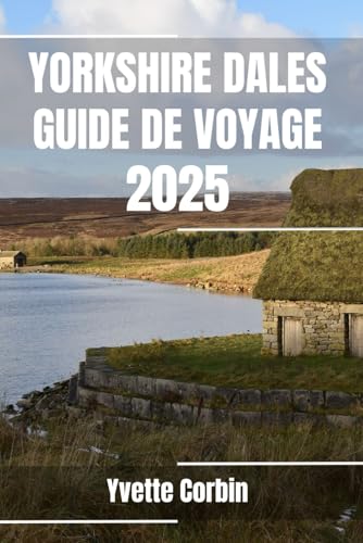 YORKSHIRE DALES GUIDE DE VOYAGE 2025: Découvrez les options d'hébergement, de restauration et de divertissement des Yorkshire Dales. Conseils pratiques et informations locales YORKSHIRE DALES GUIDE DE VOYAGE 2025: Découvrez les options d'hébergement, de restauration et de divertissement des Yorkshire Dales. Conseils pratiques et informations locales von Independently published