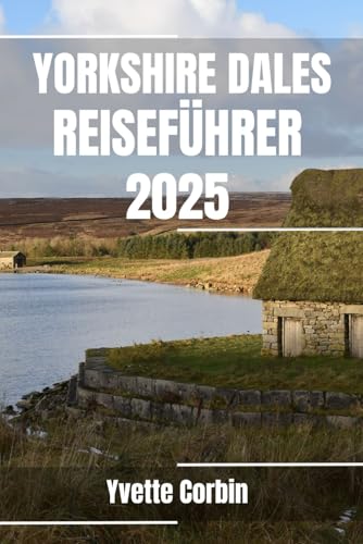 YORKSHIRE DALES REISEFÜHRER 2025: Entdecken Sie die Unterkünfte, gastronomischen Genüsse und Unterhaltungsmöglichkeiten von Yorkshire Dales. Praktische Tipps und lokale Einblicke YORKSHIRE DALES REISEFÜHRER 2025: Entdecken Sie die Unterkünfte, gastronomischen Genüsse und Unterhaltungsmöglichkeiten von Yorkshire Dales. Praktische Tipps und lokale Einblicke von Independently published