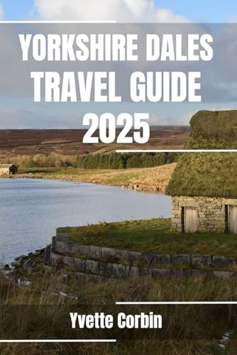 YORKSHIRE DALES TAVEL GUIDE 2025: Discover Yorkshire Dales’s Accommodations, Gastronomic Delight and Entertainment. Practical Tips and Local Insights YORKSHIRE DALES TAVEL GUIDE 2025: Discover Yorkshire Dales’s Accommodations, Gastronomic Delight and Entertainment. Practical Tips and Local Insights von Independently published