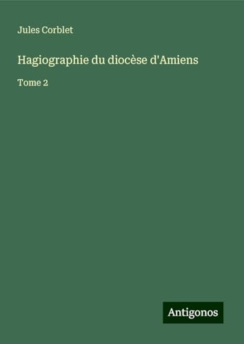 Hagiographie du diocèse d'Amiens: Tome 2 von Antigonos Verlag