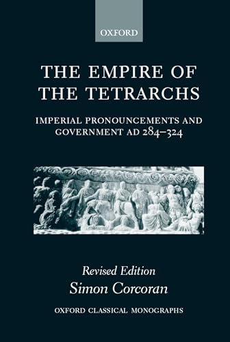 The Empire of the Tetrarchs: Imperial Pronouncements and Government AD 284-324 (Oxford Classical Monographs)