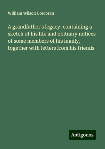 A grandfather's legacy; containing a sketch of his life and obituary notices of some members of his family, together with letters from his friends