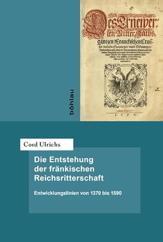 Die Entstehung der fränkischen Reichsritterschaft: Entwicklungslinien von 1370 bis 1590 (Forschungen zur deutschen Rechtsgeschichte) von Bohlau Verlag