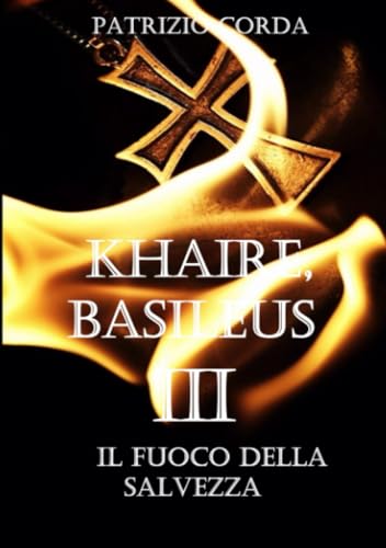 Khaire, Basileus. Il Fuoco della Salvezza (Il Romanzo della Dinastia Eracliana, Band 3) von Patrizio Corda
