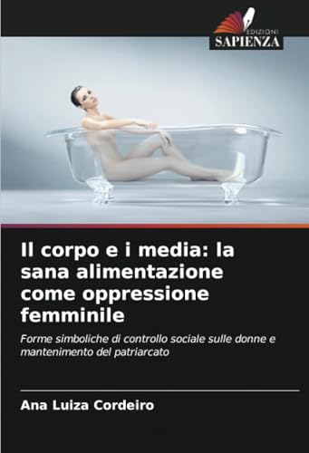 Il corpo e i media: la sana alimentazione come oppressione femminile: Forme simboliche di controllo sociale sulle donne e mantenimento del patriarcato Il corpo e i media: la sana alimentazione come oppressione femminile: Forme simboliche di controllo sociale sulle donne e mantenimento del patriarcato