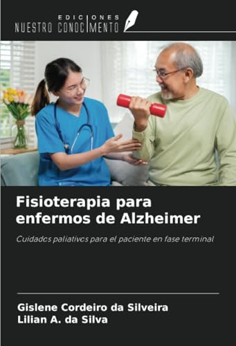 Fisioterapia para enfermos de Alzheimer: Cuidados paliativos para el paciente en fase terminal von Ediciones Nuestro Conocimiento